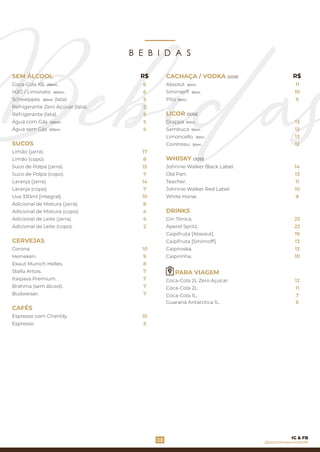 Coca-Cola 1L.
Coca-Cola 2L Zero Açúcar.
PARA VIAGEM
Coca-Cola 2L. 11
12
7
Guaraná Antarctica 1L. 6
B E B I D A S
Coca-Cola KS .295ml
Laranja (jarra).
SEM ÁLCOOL
H2O / Limoneto .500ml
Refrigerante Zero Açúcar (lata).
Refrigerante (lata).
Schweppes (lata).350ml
Água com Gás .500ml
Água sem Gás .500ml
SUCOS
Limão (jarra).
Limão (copo).
Suco de Polpa (jarra).
Suco de Polpa (copo).
Laranja (copo).
Adicional de Mistura (jarra).
Adicional de Mistura (copo).
Adicional de Leite (jarra).
Adicional de Leite (copo).
Uva 330ml [integral].
CERVEJAS
Corona.
Heineken.
Ekaut Munich Helles.
Itaipava Premium.
CAFÉS
Espresso com Chantily.
Stella Artois.
Brahma (sem álcool).
Budweiser.
Espresso.
CACHAÇA / VODKA DOSE
Smirnorff .50ml
Absolut .50ml
Pitú .50ml
LICOR DOSE
Grappa .50ml
Cointreau .50ml
Limoncello .50ml
Old Parr.
Caipirinha.
Johnnie Walker Black Label.
Caipifruta [Smirnoff].
Gin Tônica.
Caipifruta [Absolut].
WHISKY DOSE
Caipiroska.
White Horse.
DRINKS
Sambuca .50ml
Aperol Spritz.
Teacher.
Johnnie Walker Red Label.
6 11
13
R$ R$
13
6
5
5
5
5
4
17
8
15
7
14
7
10
8
4
4
2
10
9
8
7
7
7
7
10
5
10
5
12
13
13
14
10
11
9
22
23
13
19
13
10
08 @pizzeriavesuviorecife
IG & FB
 