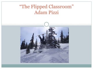 “The Flipped Classroom”
      Adam Pizzi


      BY: ADAM PIZZI
 