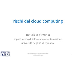rischi del cloud computing mauriziopizzonia dipartimento di informatica e automazione universitàdeglistudiromatre Maurizio Pizzonia - Università Roma Tre - InnovationLab 2010 1 