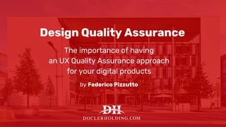 Design Quality Assurance
The importance of having
an UX Quality Assurance approach
for your digital products
by Federico Pizzutto
 