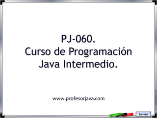 PJ-060.
Curso de Programación
  Java Intermedio.




                                       www.profesorjava.com
     www.profesorjava.com

                            Borrador
 