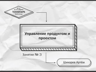 Управление продуктом и
проектом
Шихарев Артём
Занятие № 3
 