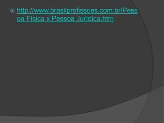    http://www.brasilprofissoes.com.br/Pess
    oa Física x Pessoa Jurídica.htm
 