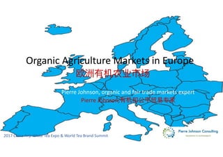 2017	China	Anji	White	Tea	Expo	&	World	Tea	Brand	Summit
Organic	Agriculture	Markets	in	Europe	
			欧洲有机农业市场	
Pierre	Johnson,	organic	and	fair	trade	markets	expert	
Pierre	Johnson,有机和公平贸易易专家
 