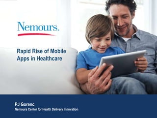 Rapid Rise of Mobile
Apps in Healthcare
PJ Gorenc
Nemours Center for Health Delivery Innovation
 