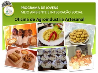 PROGRAMA DE JOVENS
MEIO AMBIENTE E INTEGRAÇÃO SOCIAL
Oficina de Agroindústria Artesanal
 