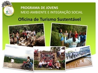 PROGRAMA DE JOVENS
MEIO AMBIENTE E INTEGRAÇÃO SOCIAL
Oficina de Turismo Sustentável
 