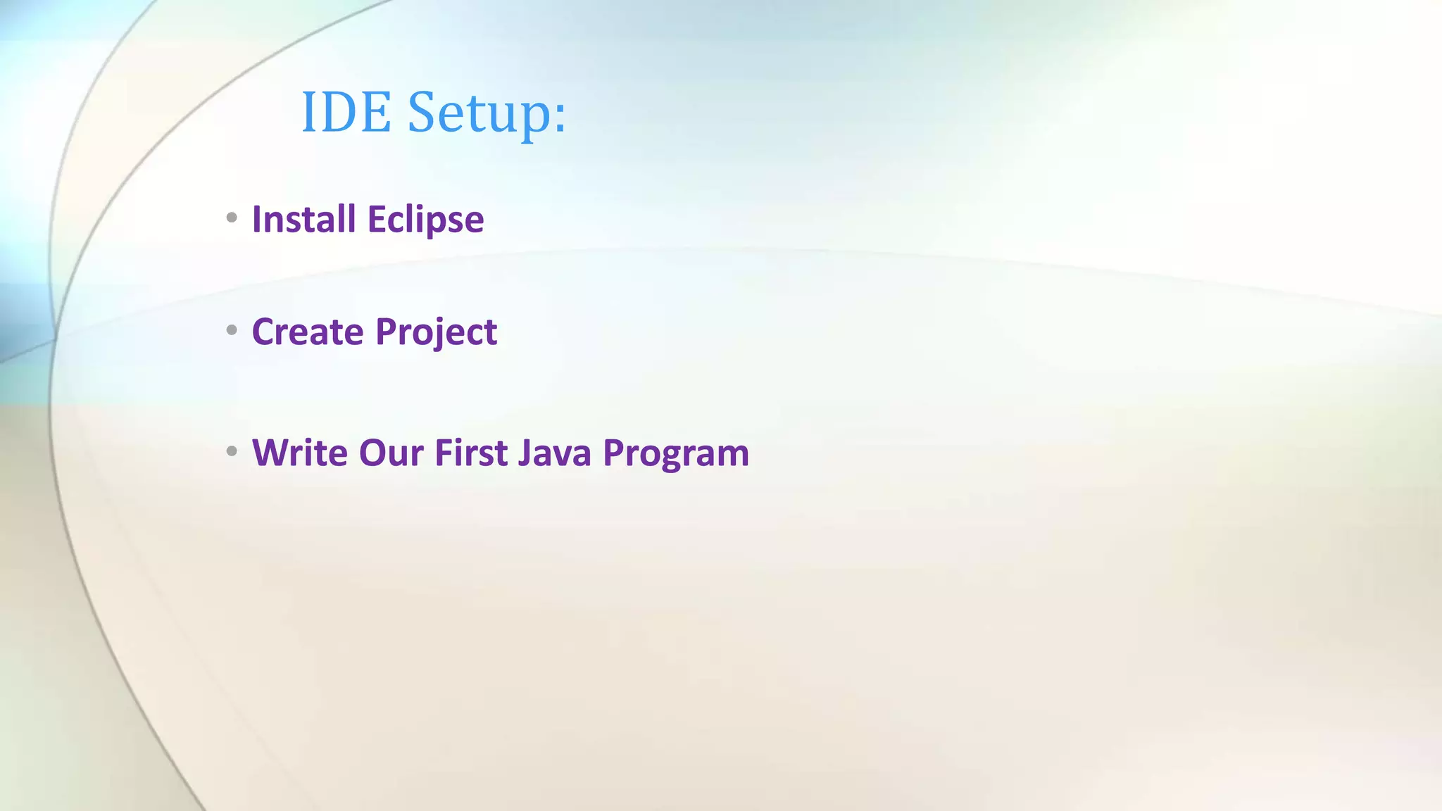 IDE Setup:
• Install Eclipse
• Create Project
• Write Our First Java Program
 