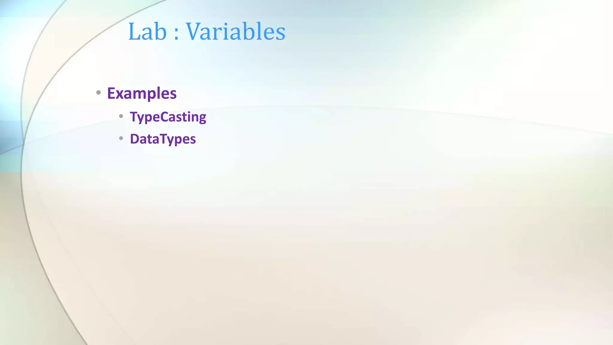 Lab : Variables
• Examples
• TypeCasting
• DataTypes
 
