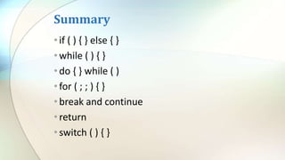 Summary
•if ( ) { } else { }
•while ( ) { }
•do { } while ( )
•for ( ; ; ) { }
•break and continue
•return
•switch ( ) { }
 
