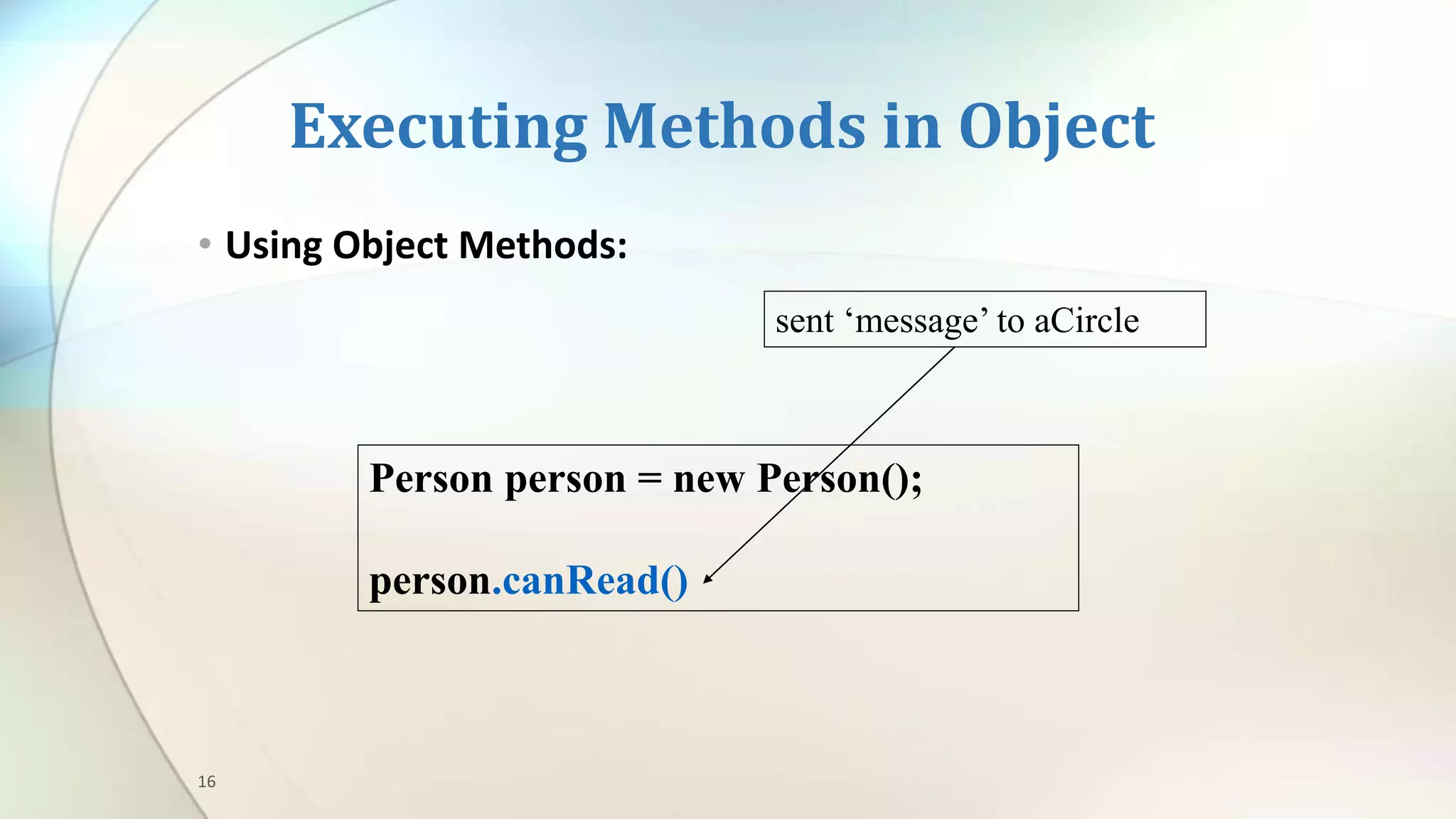 16
Executing Methods in Object
• Using Object Methods:
sent ‘message’ to aCircle
Person person = new Person();
person.canRead()
 