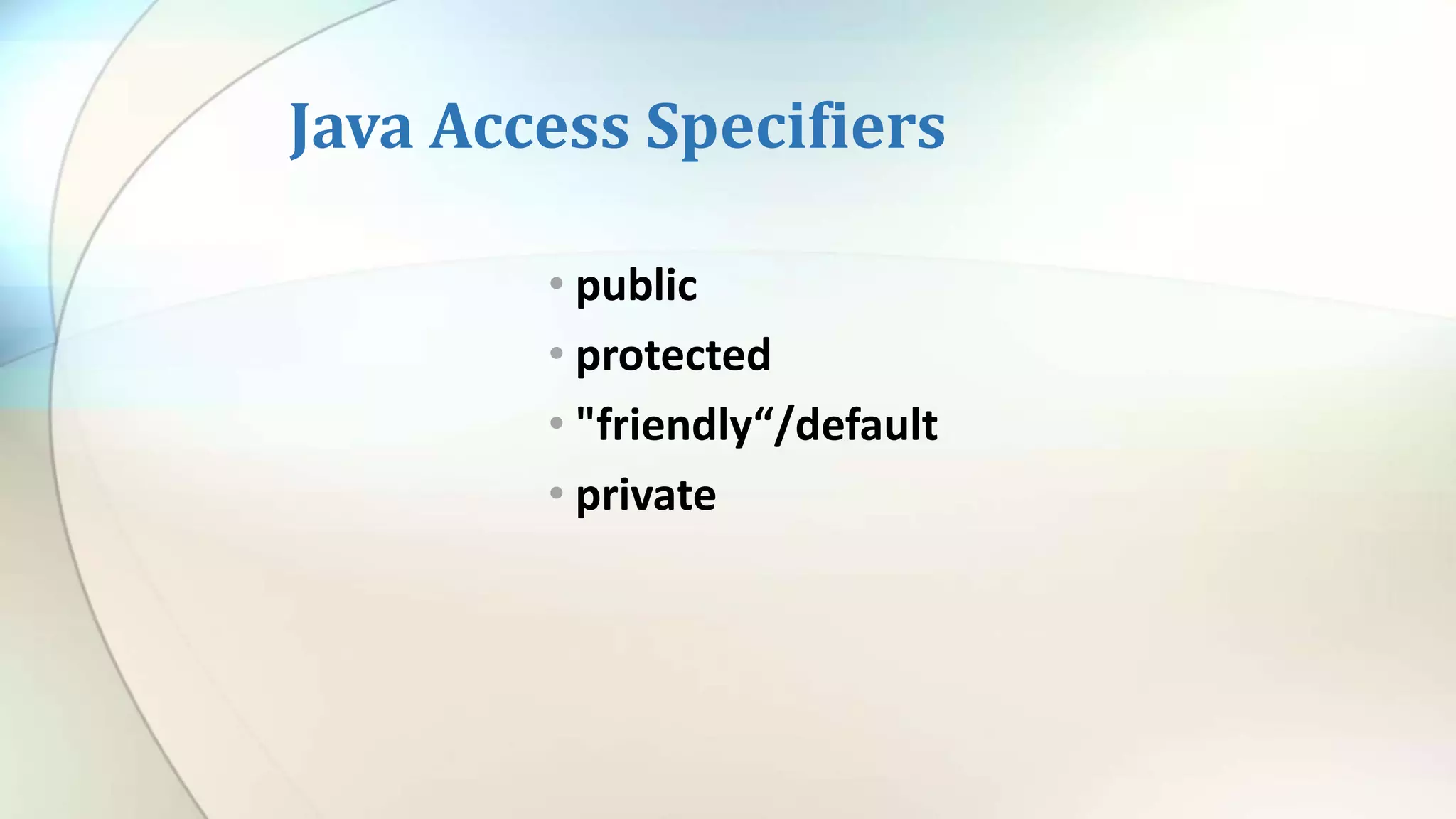 Java Access Specifiers
• public
• protected
• "friendly“/default
• private
 