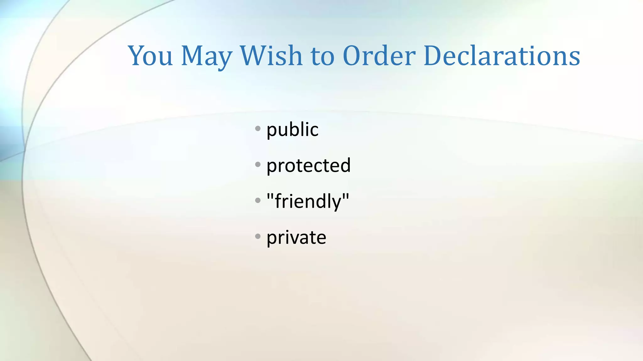 You May Wish to Order Declarations
• public
• protected
• "friendly"
• private
 