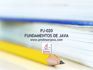 PJ-020
FUNDAMENTOS DE JAVA
  www.profesorjava.com
 