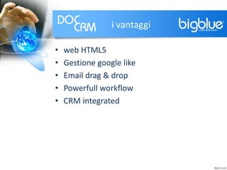 i vantaggi
• web HTML5
• Gestione google like
• Email drag & drop
• Powerfull workflow
• CRM integrated
