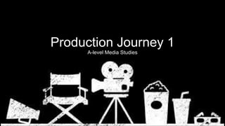 Production Journey 1
A-level Media Studies
 