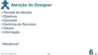 /28
Atenção do Designer
Geraldo Xexéo - xexeo@cos.ufrj.br MDA
6
Tomada de decisão
Objetivos
Oposição
Gerência de Recursos
Tokens
Informação
Mecânica?
 