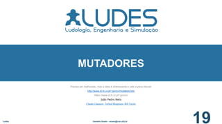 Precisa ser melhorado, mas a ideia é interessante e vale a pena discutir
http://www.di.fc.ul.pt/~jpn/cv/mutators.htm
https://www.di.fc.ul.pt/~jpn/cv/
João Pedro Neto
Claude Chaunier, Torben Mogensen, Bill Taylor
Ludes Geraldo Xexéo - xexeo@cos.ufrj.br
19
MUTADORES
 