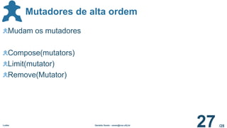 /28
Mutadores de alta ordem
Ludes Geraldo Xexéo - xexeo@cos.ufrj.br
27
Mudam os mutadores
Compose(mutators)
Limit(mutator)
Remove(Mutator)
 