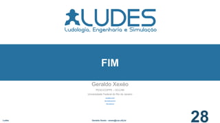 Geraldo Xexéo
PESC/COPPE – DCC/IM
Universidade Federal do Rio de Janeiro
xexeo@cos.ufrj.br
http://ludes.cos.ufrj.br
http://xexeo.net
Ludes Geraldo Xexéo - xexeo@cos.ufrj.br
28
FIM
 