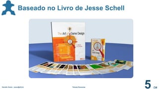 /34
Geraldo Xexéo - xexeo@ufrj.br Tétrade Elementar
5
Baseado no Livro de Jesse Schell
 