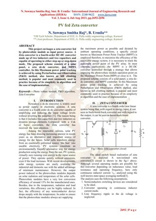N. Sowmya Smitha Raj, Smt. B. Urmila / International Journal of Engineering Research and
Applications (IJERA) ISSN: 2248-9622 www.ijera.com
Vol. 3, Issue 4, Jul-Aug 2013, pp.2692-2696
2692 | P a g e
PV fed Zeta converter
N. Sowmya Smitha Raj*, B. Urmila**
*(M.Tech Scholar, Department of EEE, G. Pulla reddy engineering college, Kurnool
** (Asst professor, Department of EEE, G. Pulla reddy engineering college, Kurnool
ABSTRACT
This project envisages a zeta converter fed
by photovoltaic module as input power source. A
Zeta converter is a fourth-order DC-DC converter
made up of two inductors and two capacitors and
capable of operating in either step-up or step-down
mode. The proposed scheme consists of a solar
panel, a zeta dc-dc converter, and MPPT
controller. In this Maximum power point tracking
is achieved by using Perturbation and Observation
(P&O) method, also known as hill climbing
method, is popular and most commonly used in
practice because of its simplicity in algorithm and
the ease of implementation.
Keywords - Photo voltaic module, P&O algorithm,
Zeta Converter
I. INTRODUCTION
Nowadays a dc-dc converter is widely used
as power supply in electronic systems. A zeta
converter is a fourth order dc-dc converter capable of
amplifying and reducing the input voltage levels
without inverting the polarities [1]. The reason being
is that it includes two capacitors and two inductors as
dynamic storage elements. Compared with a Cuk
or Sepic converters, the Zeta converter has
received the least attention.
Among the renewable options, solar PV
energy has been drawing increasing interest in recent
years as an alternative and important source of
energy for the future. Solar cells transform energy
from an essentially unlimited source „the Sun‟ into
useable electricity. PV systems constitute an
environmentally friendly alternative way for energy
production using the energy from the sun. PV system,
virtually zero running cost energy is the input source
of power. They operate quietly without emissions,
even if the load increases. With recent developments,
solar energy systems are easily available for
industrial and domestic use with the added advantage
of minimum maintenance. However, the output
power induced in the photovoltaic modules depends
on solar radiation and temperature of the solar cells.
Photovoltaic modules have a very low conversion
efficiency of around 15% for the manufactured ones.
Besides, due to the temperature, radiation and load
variations, this efficiency can be highly reduced. In
fact, the efficiency of any semiconductor device
drops steeply with the temperature. In order to ensure
that the photovoltaic modules always act supplying
the maximum power as possible and dictated by
ambient operating conditions, a specific circuit
known as Maximum Power Point Tracker (MPPT) is
employed therefore, to maximize the efficiency of the
renewable energy system, it is necessary to track the
maximum power point of the PV array. In most
common applications, the MPPT is a DC-DC
converter controlled through a strategy that allows
imposing the photovoltaic module operation point on
the Maximum Power Point (MPP) or close to it. The
proposed scheme consists of a solar panel, a zeta dc-
dc converter, and MPPT controller. In this Maximum
power point tracking is achieved by using
Perturbation and Observation (P&O) method, also
known as hill climbing method, is popular and most
commonly used in practice because of its simplicity
in algorithm and the ease of implementation
II. ZETA CONVERTER
A zeta converter is a fourth order non linear
system being that, with regard to energy input, it can
seen as buck-boost-buck converter and with regard to
the output, it can be seen as boost-buck-boost
converter.
Fig.1 Basic Zeta converter circuit
The ideal switch based realization of zeta
converter is depicted. A non-isolated zeta
converter[2] circuit is shown in the fig.1 above.
Although several operating modes are possible for
this converter depending on inductance value, load
resistance and operating frequency, here only
continuous inductor current „iL1‟ analyzed using the
well known state-space averaging method[3] .
The analysis uses the following assumptions.
1. Semiconductors switching devices are considered
to be ideal.
2. Converter operating in continuous inductor
current mode.
3. Line frequency ripple in the dc voltage is
neglected.
 