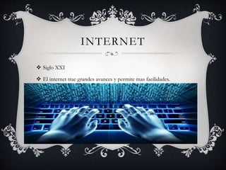 INTERNET
 Siglo XXI
 El internet trae grandes avances y permite mas facilidades.
 