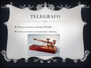 TELEGRAFO
 Primera revolucion industrial 1836 D.C.
 Se hizo mas facil la comunicación a distancia.
 