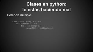 Clases en python: 
lo estás haciendo mal 
Herencia múltiple 
class T1000(Cyborg, Ninja): 
def ataca(self, n): 
for _ in xrange(n): 
super(T1000, self).ataca() 
 