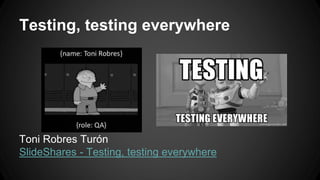 Testing, testing everywhere 
Toni Robres Turón 
SlideShares - Testing, testing everywhere 
 