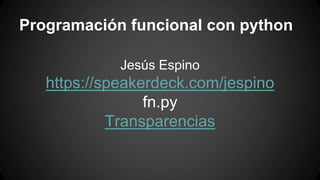 Programación funcional con python 
Jesús Espino 
https://speakerdeck.com/jespino 
fn.py 
Transparencias 
 