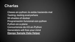 Charlas 
Clases en python: lo estás haciendo mal 
Testing, testing everywhere 
50 shades of docker 
Programación funcional con python 
Python on a plane 
Concurrencia de I/O en Python 
Generators will free your mind 
Django Sample Data Helper 
 