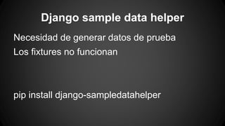 Django sample data helper 
Necesidad de generar datos de prueba 
Los fixtures no funcionan 
pip install django-sampledatahelper 
 