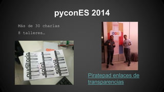pyconES 2014 
Más de 30 charlas 
8 talleres… 
Piratepad enlaces de 
transparencias 
 