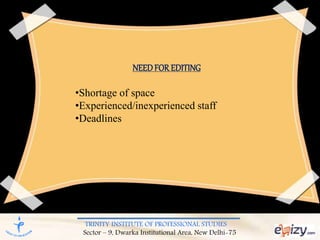 TRINITY INSTITUTE OF PROFESSIONAL STUDIES
Sector – 9, Dwarka Institutional Area, New Delhi-75
NEEDFOR EDITING
•Shortage of space
•Experienced/inexperienced staff
•Deadlines
 