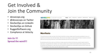 Get Involved &
Join the Community
• devsecops.org
• @devsecops on Twitter
• DevSecOps on LinkedIn
• DevSecOps on Github
• RuggedSoftware.org
• Compliance at Velocity
Join Us !!!
Spread the word!!!
45
 