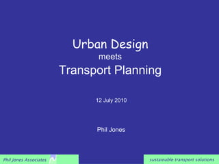   Urban Design   meets Transport Planning Phil Jones 12 July 2010 