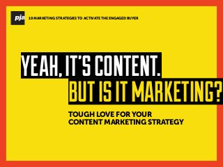 TOUGH LOVE FOR YOUR
CONTENT MARKETING STRATEGY
YEAH,IT’SCONTENT.
BUTISITMARKETING?
10 MARKETING STRATEGIES TO ACTIVATE THE ENGAGED BUYER
 