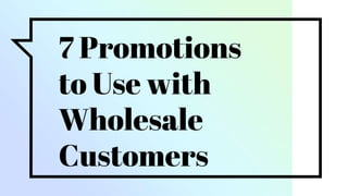7 Promotions
to Use with
Wholesale
Customers
 