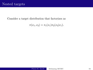 Nested targets
Consider a target distribution that factorizes as
π(x1, x2) = π1(x1)π2(x2|x1).
Pierre E. Jacob Debiasing MCMC 61
 