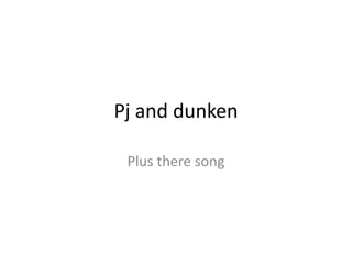 Pj and dunken
Plus there song
 