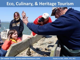 Eco, Culinary, & Heritage Tourism
On-water tours: www.watermentours.com Thanks to VEE, USDA, VTC, RCC
 