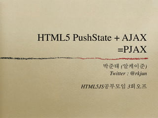 HTML5 PushState + AJAX
                 =PJAX
             박준태 (알케이준)
              Twitter : @rkjun

        HTML5JS공부모임 3회오프
 