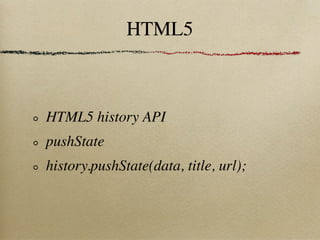 HTML5



HTML5 history API
pushState
history.pushState(data, title, url);
 