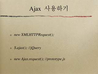 Ajax 사용하기



new XMLHTTPRequest();


$.ajax(); //jQuery

new Ajax.request(); //prototype.js
 