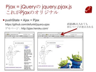 Pjax = jQuery jquery.pjax.js
  줬PjaxΥꥸʥ
? pushState + Ajax = Pjax
 https://github.com/defunkt/jquery-pjax   ֱURLƤ
                                          ͬک`ʾ
 ǥک`http://pjax.heroku.com/
 