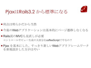 PjaxRails3.2 ˜ʤˤʤ

? 餫鵱Ȼ
? Webץꥱ`ϻĤ˥ک`wƤʤʤ
? RailsMVCҊֱҪ
 ȥ`ӥ`ɤδ󲿷֤coffeeScriptǤΣ

? Pjax ˤä¤Webץե``
  ҎOӋϤ䤤
 