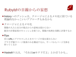 RubyistĿ
? historyؤΥץåϡ`ˤ⻯ƤƤ
  ՓĤʤäץ`⤢뤫
? `ˤ⻯
 vȳҕ㤫ζωʤ
 ȴӋYΥåʹv΄IgHӋ㤹뤫

? Pjax
 ͬURL˥ȤΥک`ˤωʤ
 ֥饦Ȥǥک`ҪؤΤߤ򘋳ɤ뤫`Фک`ȫ
 ֤äƤ뤫


? Haskellˤϡxxʥɤ衹ȤԤ...
 