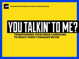TRANSFORMING YOUR MEDIA CAMPAIGNS
TO REACH TODAY’S ENGAGED BUYER
YOUTALKIN’TOME?
10 MARKETING STRATEGIES TO ACTIVATE THE ENGAGED BUYER
 