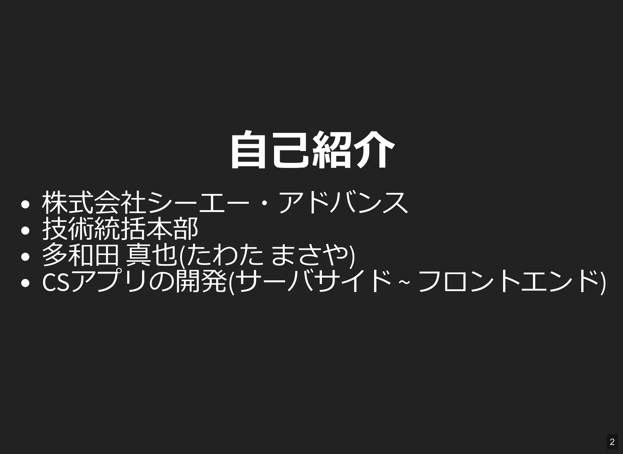 自己紹介
株式会社シーエー・アドバンス
技術統括本部
多和田 真也(たわた まさや)
CSアプリの開発(サーバサイド ~ フロントエンド)
2
 